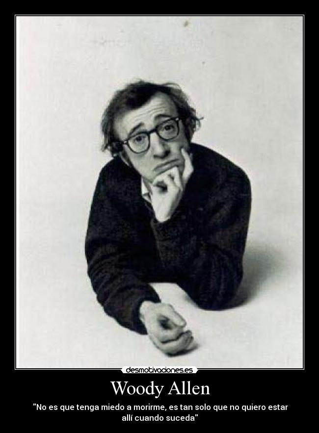 Woody Allen - No es que tenga miedo a morirme, es tan solo que no quiero estar
allí cuando suceda