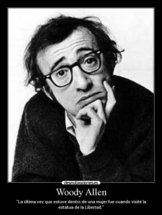 Woody Allen - La última vez que estuve dentro de una mujer fue cuando visité la
estatua de la Libertad.