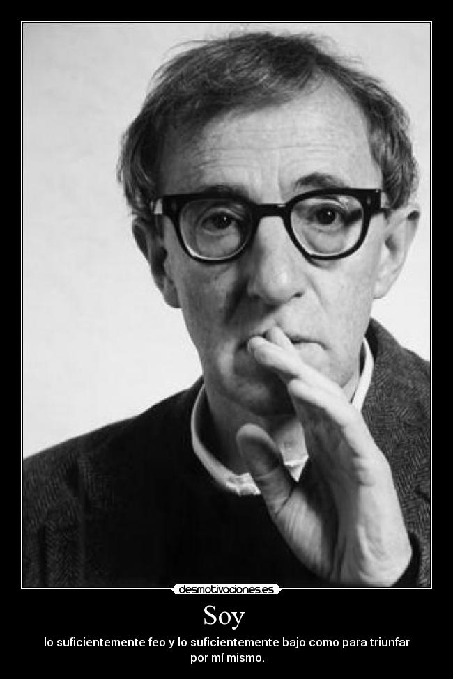Soy  - lo suficientemente feo y lo suficientemente bajo como para triunfar por mí mismo.