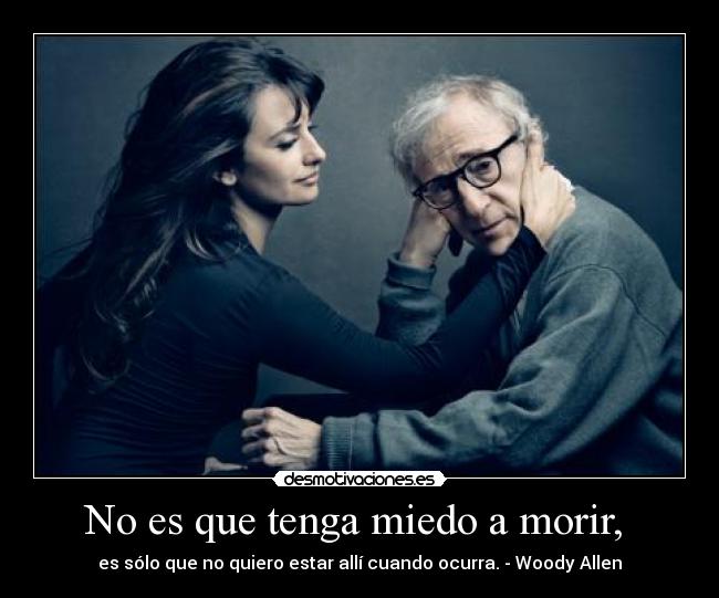 No es que tenga miedo a morir,  - es sólo que no quiero estar allí cuando ocurra. - Woody Allen