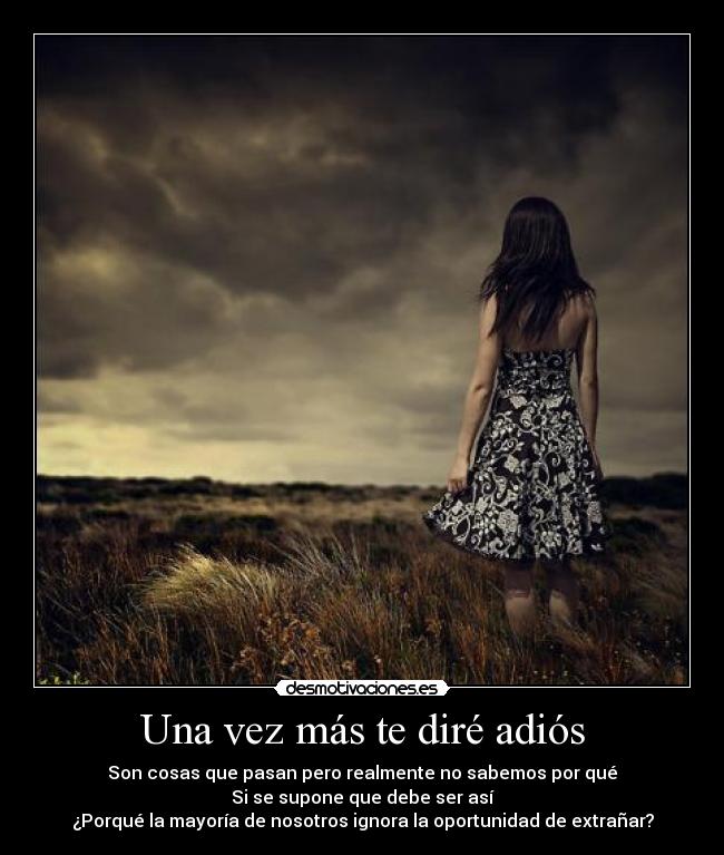 Una vez más te diré adiós - Son cosas que pasan pero realmente no sabemos por qué
Si se supone que debe ser así
¿Porqué la mayoría de nosotros ignora la oportunidad de extrañar?