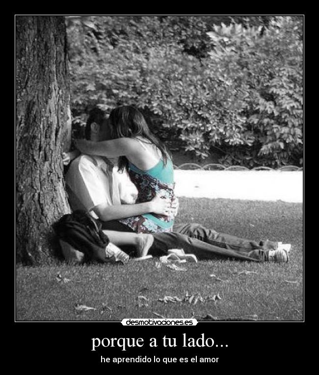 porque a tu lado... - he aprendido lo que es el amor