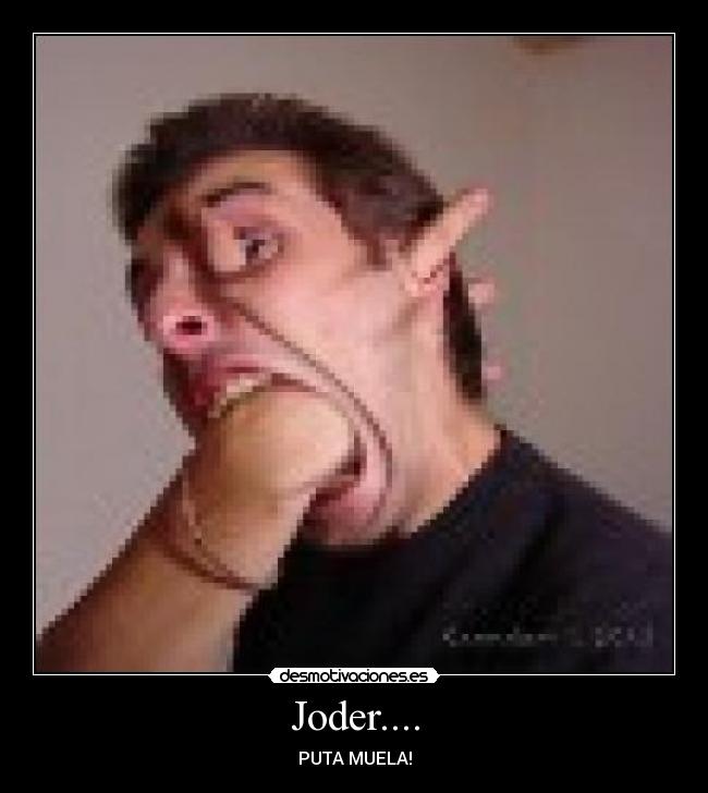 Joder.... - PUTA MUELA!