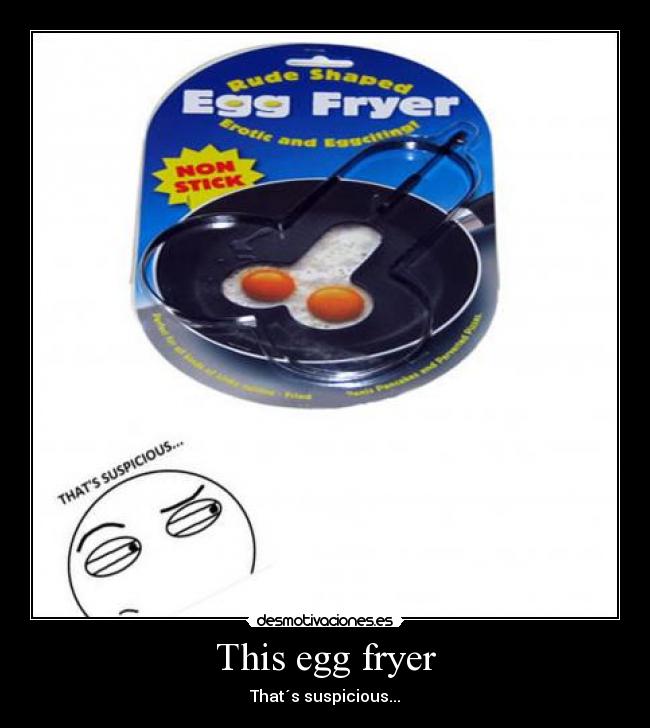 This egg fryer - That´s suspicious...