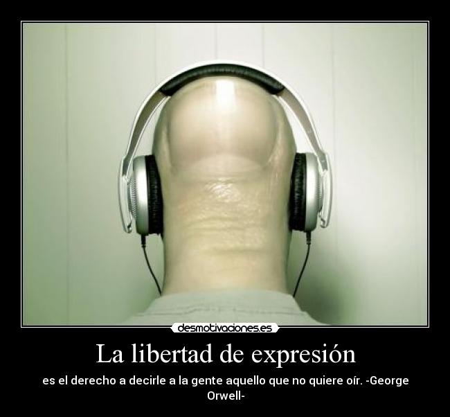 La libertad de expresión - es el derecho a decirle a la gente aquello que no quiere oír. -George Orwell-
