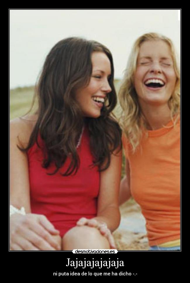 Jajajajajajaja - ni puta idea de lo que me ha dicho -.-