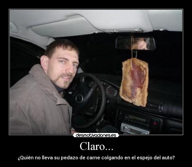 Claro... - ¿Quién no lleva su pedazo de carne colgando en el espejo del auto?