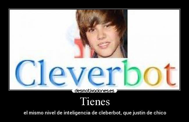 Tienes - el mismo nivel de inteligencia de cleberbot, que justin de chico