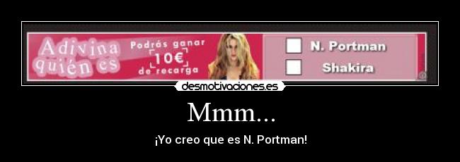 Mmm... - ¡Yo creo que es N. Portman!