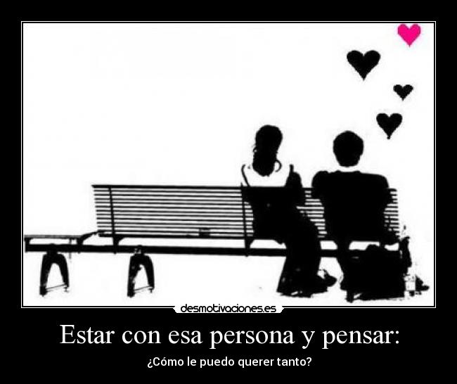 Estar con esa persona y pensar: -