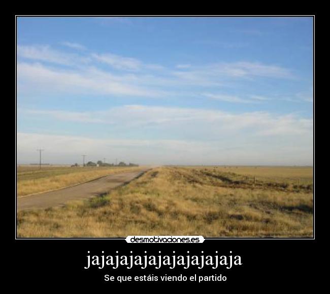 jajajajajajajajajajaja - Se que estáis viendo el partido