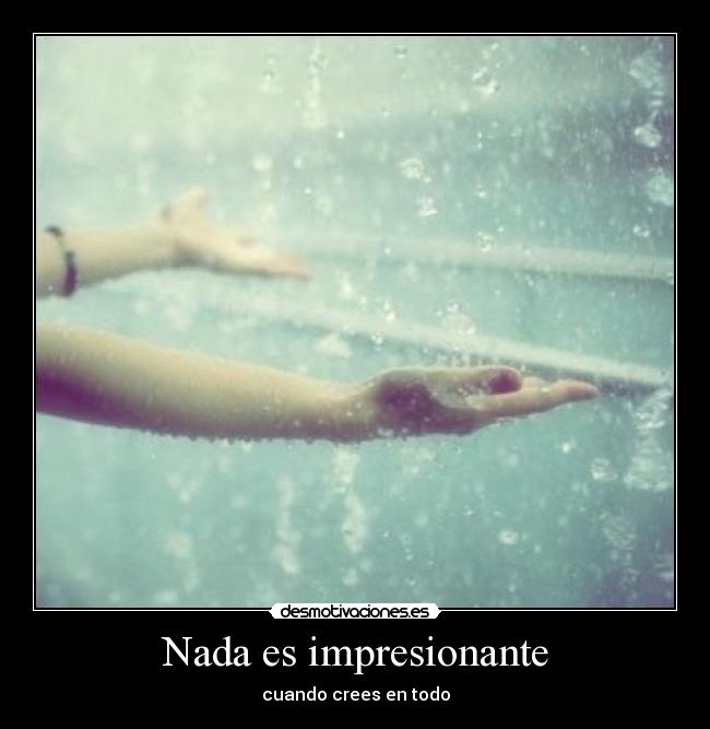 Nada es impresionante - cuando crees en todo