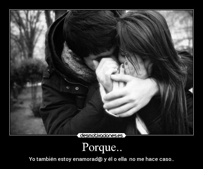 Porque.. - Yo también estoy enamorad@ y él o ella no me hace caso..