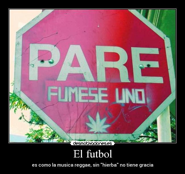 El futbol - es como la musica reggae, sin hierba no tiene gracia