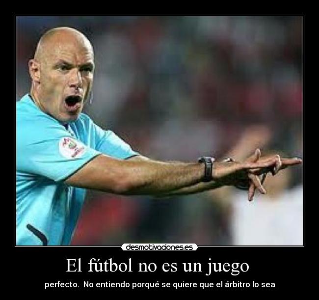 El fútbol no es un juego - perfecto. No entiendo porqué se quiere que el árbitro lo sea