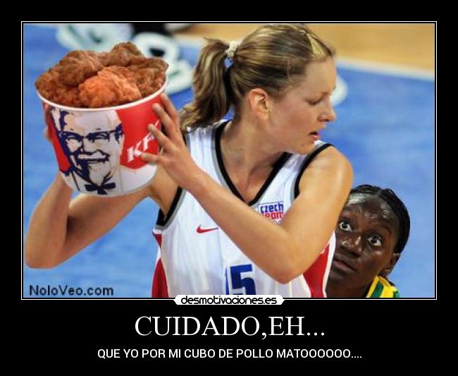 CUIDADO,EH... - QUE YO POR MI CUBO DE POLLO MATOOOOOO....