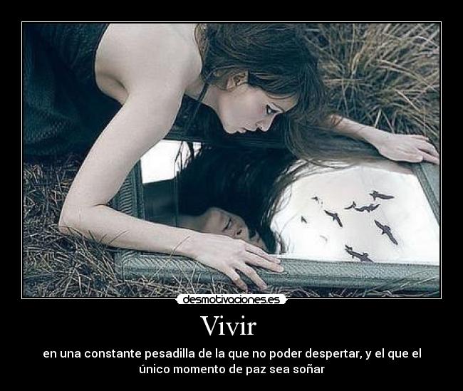 Vivir - en una constante pesadilla de la que no poder despertar, y el que el
único momento de paz sea soñar