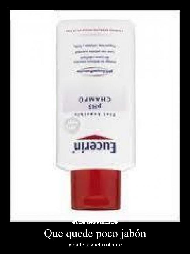 Que quede poco jabón - y darle la vuelta al bote