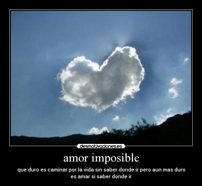 amor imposible - que duro es caminar por la vida sin saber donde ir pero aun mas duro
es amar si saber donde ir