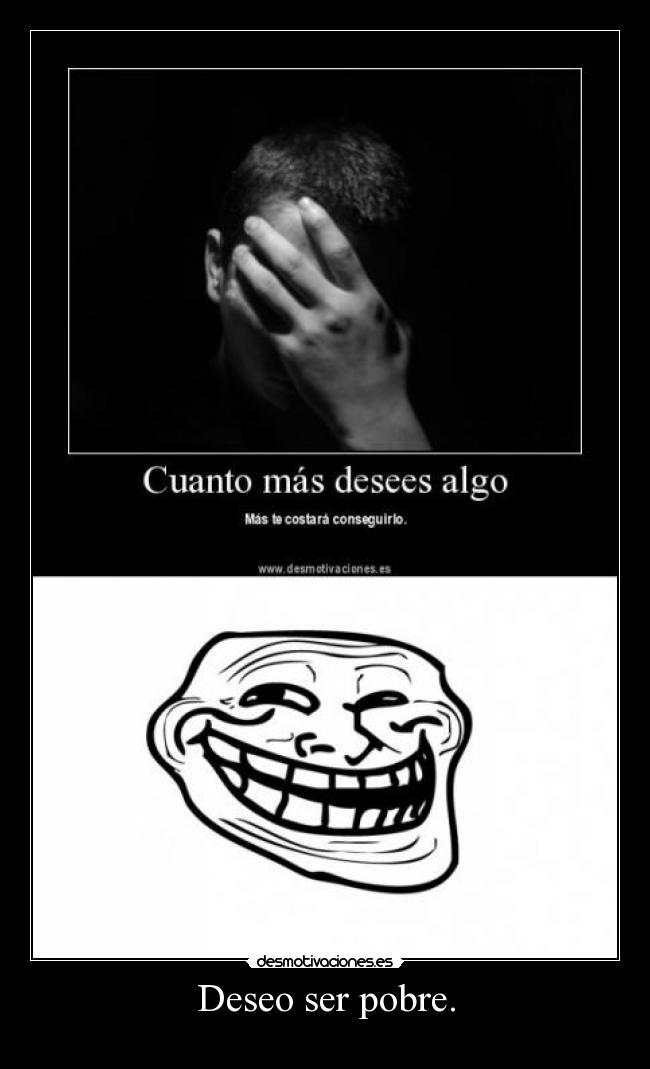 Deseo ser pobre. -