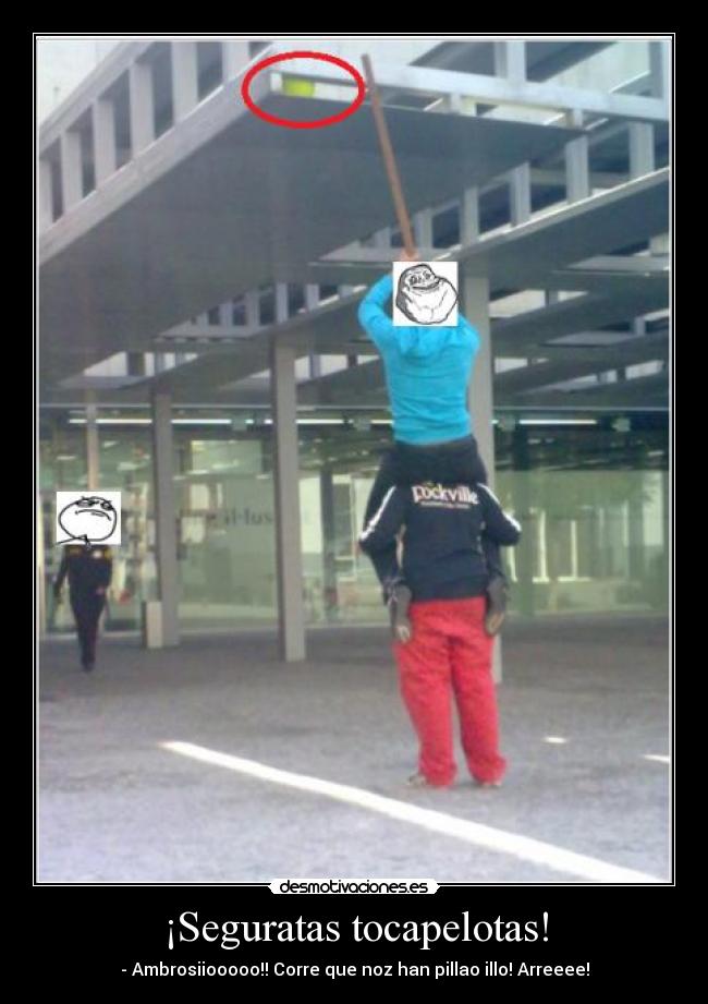 ¡Seguratas tocapelotas! - - Ambrosiiooooo!! Corre que noz han pillao illo! Arreeee!