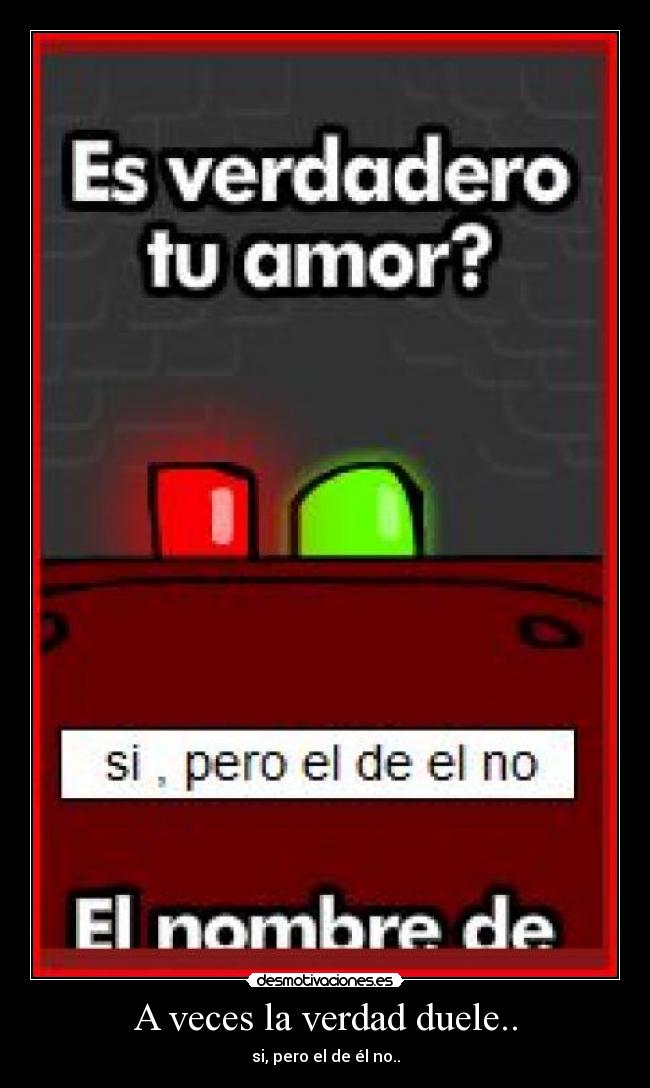 A veces la verdad duele.. - si, pero el de él no..