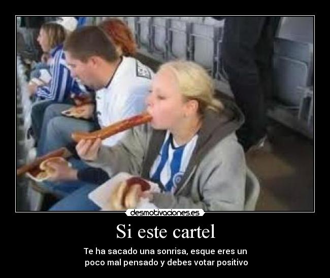 Si este cartel - Te ha sacado una sonrisa, esque eres un
poco mal pensado y debes votar positivo