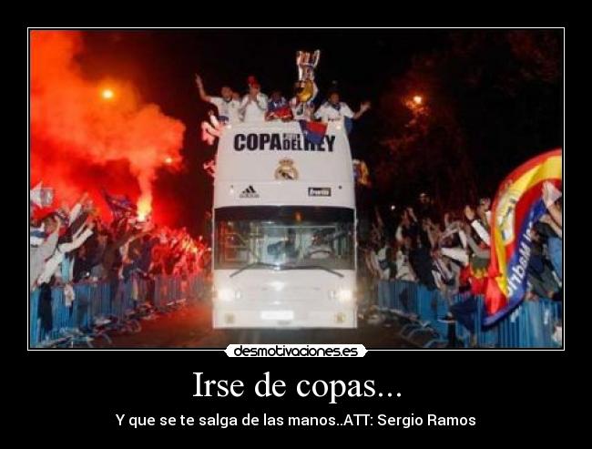 Irse de copas... - Y que se te salga de las manos..ATT: Sergio Ramos