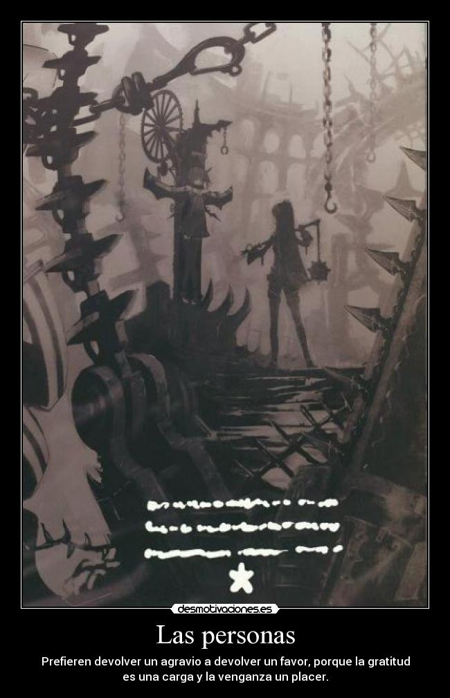 Las personas - Prefieren devolver un agravio a devolver un favor, porque la gratitud
es una carga y la venganza un placer.