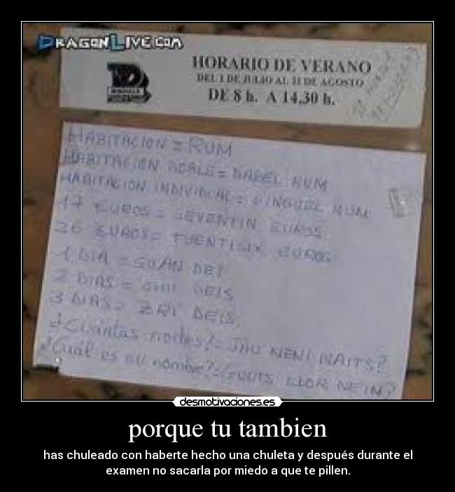 porque tu tambien - has chuleado con haberte hecho una chuleta y después durante el
examen no sacarla por miedo a que te pillen.