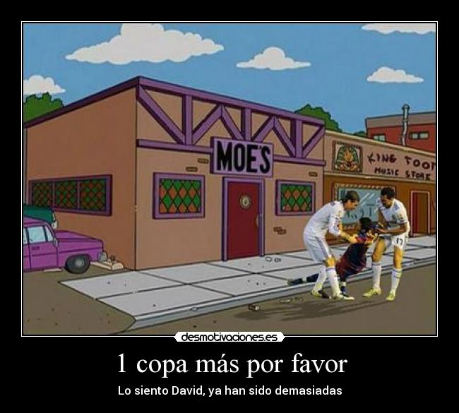1 copa más por favor - Lo siento David, ya han sido demasiadas