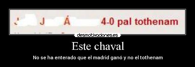 Este chaval - No se ha enterado que el madrid ganó y no el tothenam