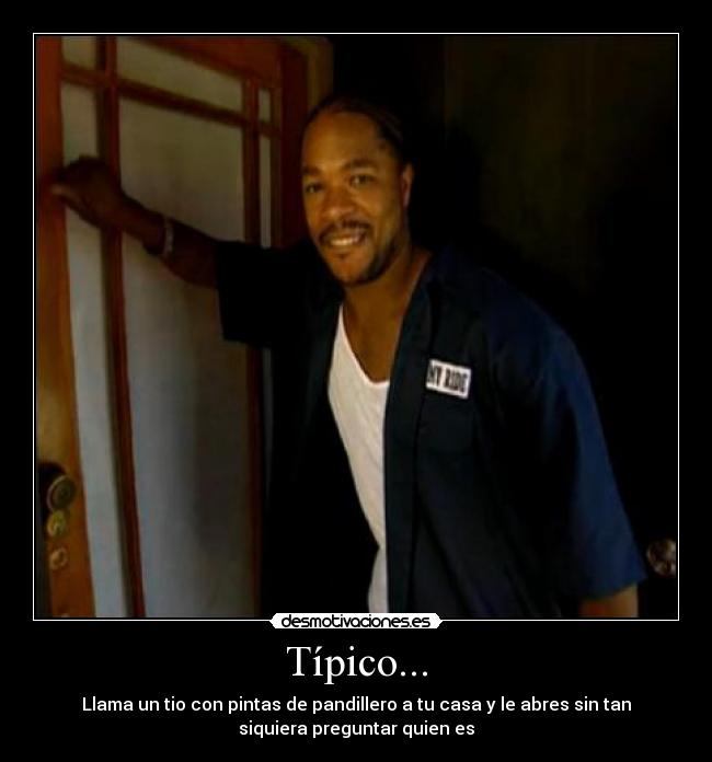 Típico... - Llama un tio con pintas de pandillero a tu casa y le abres sin tan
siquiera preguntar quien es