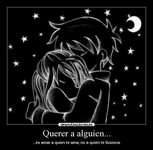 Querer a alguien... - ...es amar a quien te ama, no a quien te ilusiona.