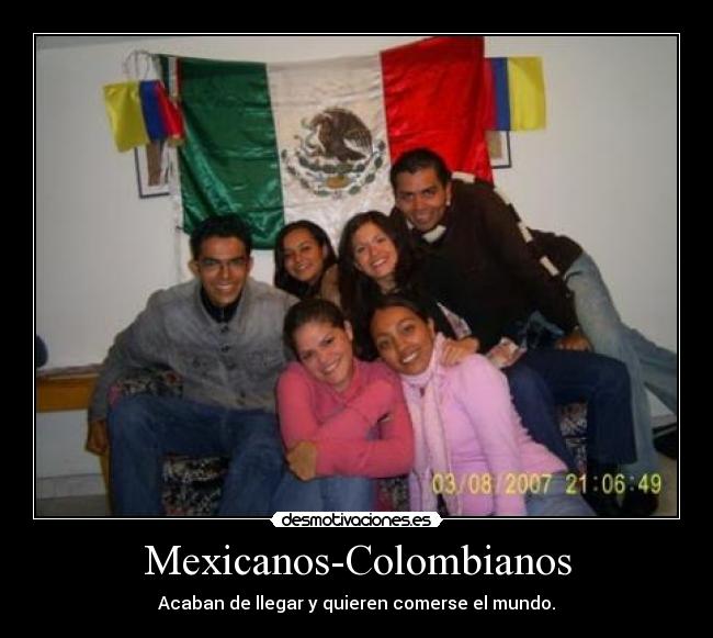 Mexicanos-Colombianos - Acaban de llegar y quieren comerse el mundo.