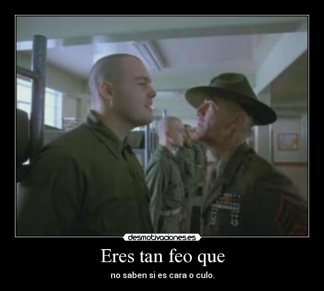 Eres tan feo que - no saben si es cara o culo.