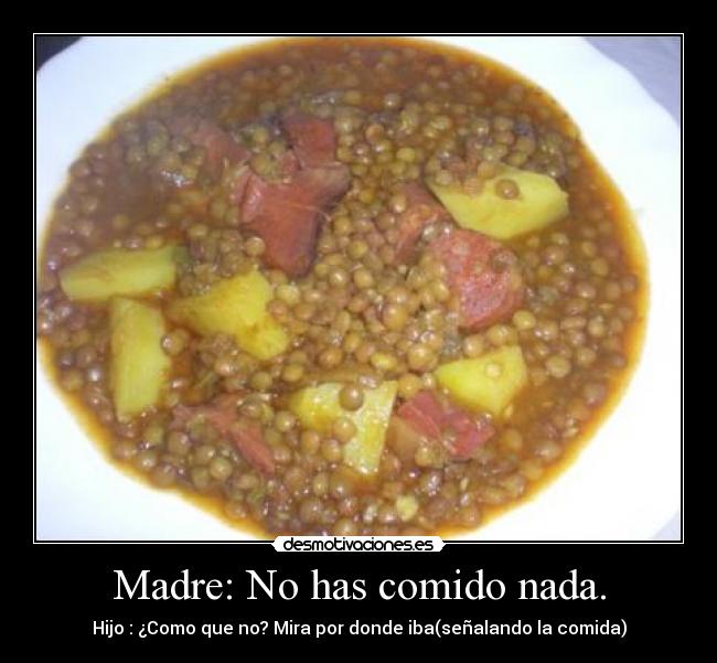 Madre: No has comido nada. - Hijo : ¿Como que no? Mira por donde iba(señalando la comida)