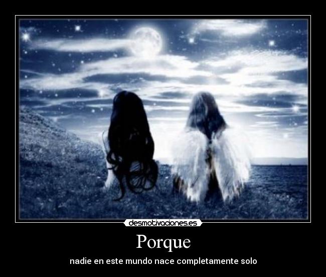 Porque - nadie en este mundo nace completamente solo