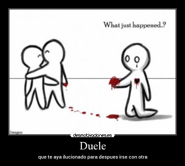 Duele - que te aya ilucionado para despues irse con otra