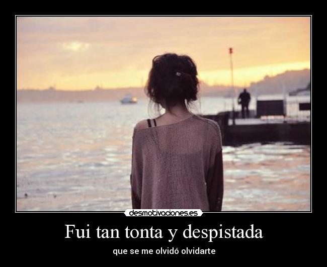 Fui tan tonta y despistada - que se me olvidó olvidarte