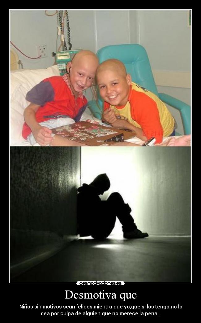 Desmotiva que - Niños sin motivos sean felices,mientra que yo,que si los tengo,no lo
sea por culpa de alguien que no merece la pena...