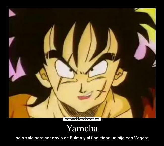 Yamcha - solo sale para ser novio de Bulma y al final tiene un hijo con Vegeta