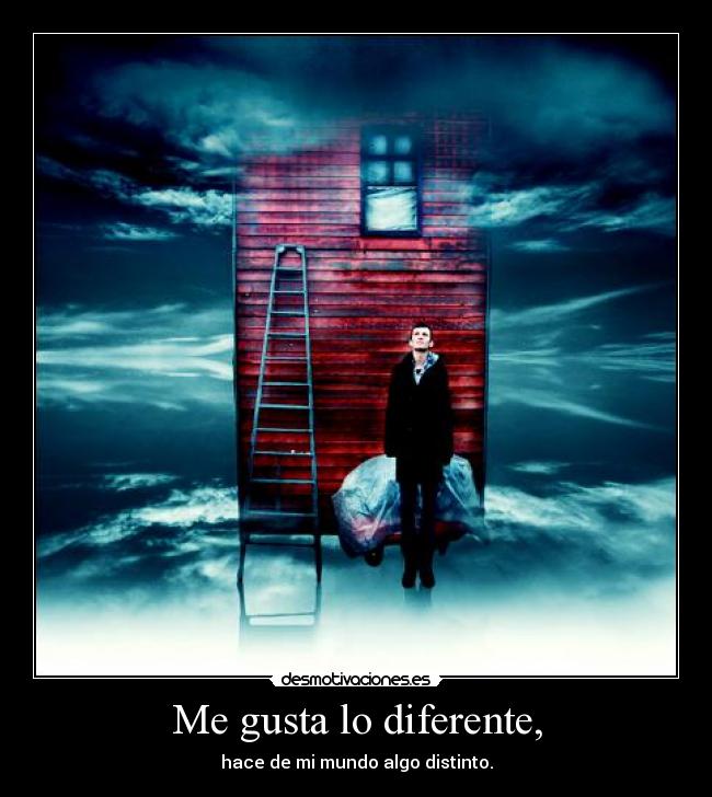 Me gusta lo diferente, - hace de mi mundo algo distinto.