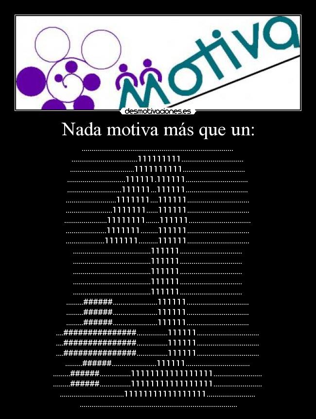 Nada motiva más que un: - ..............................................................................
..................................111111111................................
.................................1111111111................................
..............................111111.111111................................
............................111111...111111................................
..........................1111111....111111................................
........................1111111......111111................................
......................11111111.......111111................................
.....................1111111.........111111................................
....................1111111..........111111................................
........................................111111................................
........................................111111................................
........................................111111................................
........................................111111................................
........................................111111................................
.........######.......................111111................................
.........######.......................111111................................
.........######.......................111111................................
....###############................111111................................
....###############................111111................................
....###############................111111................................
.........######.......................111111.................................
.........######................11111111111111111.........................
.........######................11111111111111111.........................
.................................11111111111111111.........................
.................................................................................