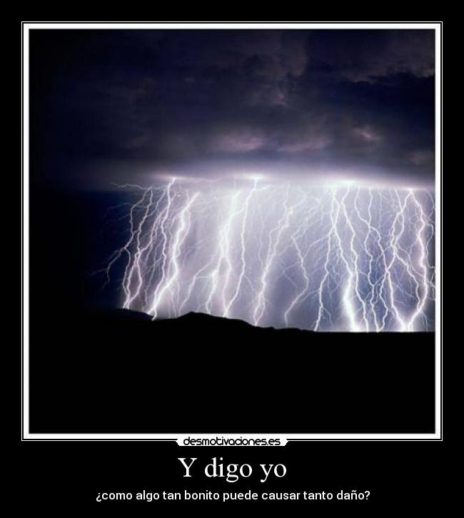 Y digo yo - ¿como algo tan bonito puede causar tanto daño?
