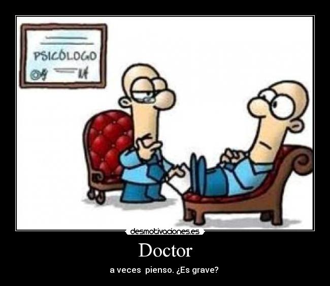 Doctor - a veces pienso. ¿Es grave?