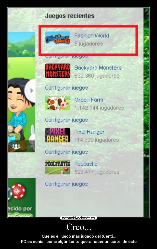 Creo... - Que es el juego mas jugado del tuenti...
PD:es ironía...por si algún tonto quera hacer un cartel de esto