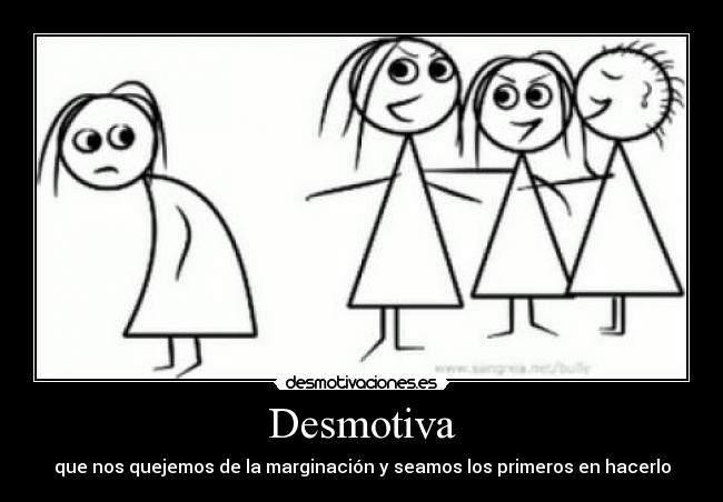 Desmotiva - que nos quejemos de la marginación y seamos los primeros en hacerlo