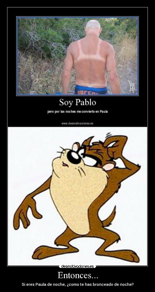 Entonces... - Si eres Paula de noche, ¿como te has bronceado de noche?