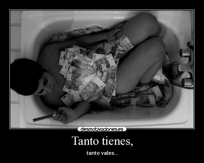 Tanto tienes, - tanto vales...